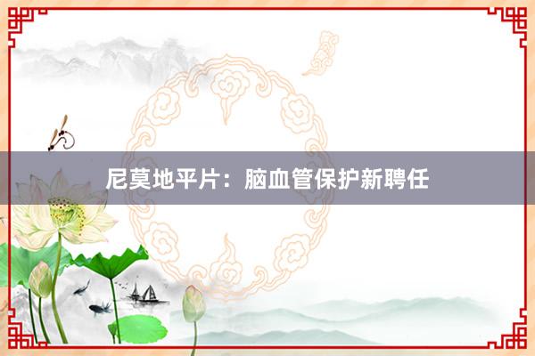 尼莫地平片：脑血管保护新聘任