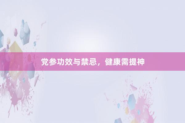 党参功效与禁忌，健康需提神