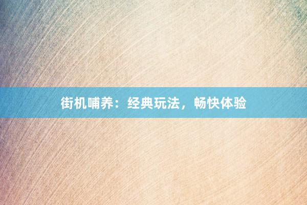 街机哺养：经典玩法，畅快体验